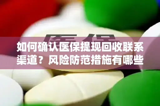 如何确认医保提现回收联系渠道？风险防范措施有哪些？